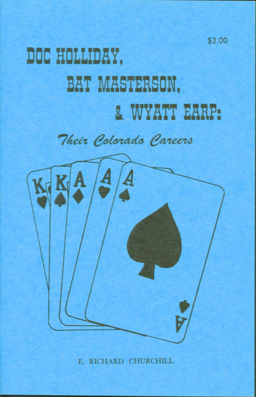 DOC HOLLIDAY, BAT MASTERSON, & WYATT EARP: their Colorado Careers. by E. Richard Churchill. 